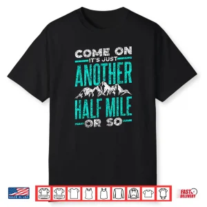 Come On It’S Just Another Half Mile Or So Hiking Humor Shirt