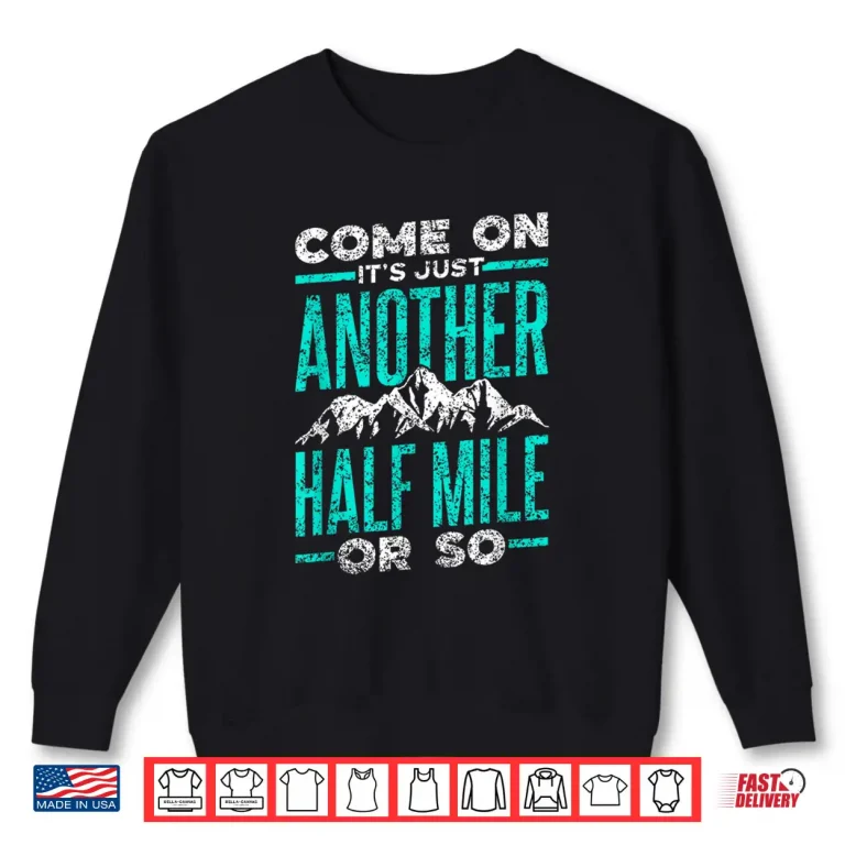 Sweatshirt Come On Its Just Another Half Mile Or So Hiking Humor Shirt