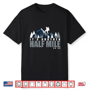 It’S Another Half Mile Or So Backpackers Trekking Hiking Shirt