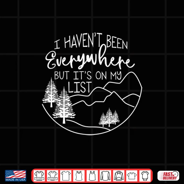 Design I Havent Been Everywhere But Its On My List Hiking Hike Shirt
