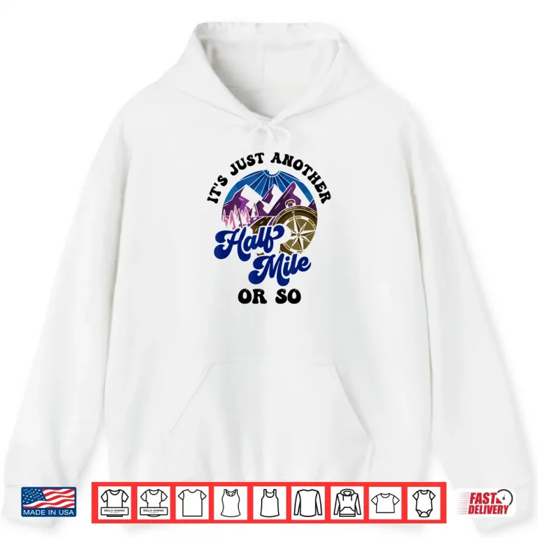 Hoodie Its Just Another Half Mile Or So Hiking Humor Hiker Shirt