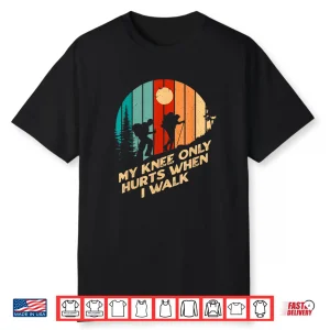 My Knee Only Hurts When I Walk Funny Hiking Humor Hiker Shirt