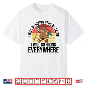 I Will Go Hiking Here Or There I Will Go Hiking Everywhere Shirt