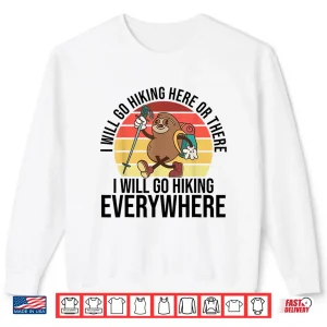 Sweatshirt I Will Go Hiking Here Or There I Will Go Hiking Everywhere Shirt
