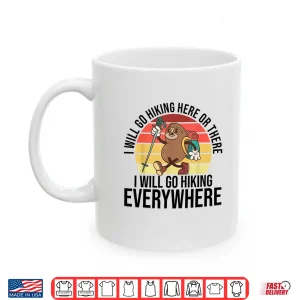 Mug I Will Go Hiking Here Or There I Will Go Hiking Everywhere Shirt