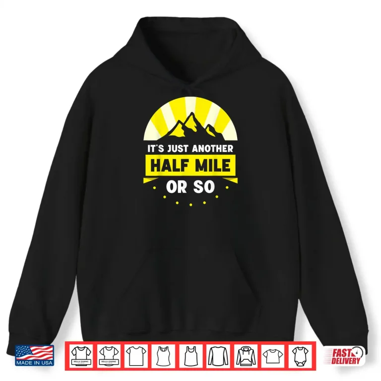 Hoodie Its Just Another Half Mile Or So Hiking Hiker Humor Shirt