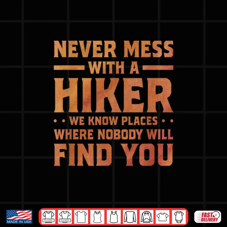 Design Never Mess With A Hiker We Know Places Hiking Trekking Hike Shirt