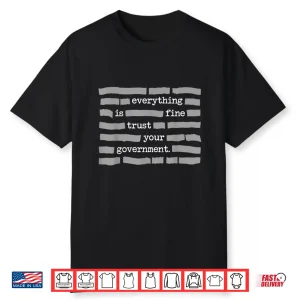 Everything Is Fine Trust Your Government Political Humor Shirt