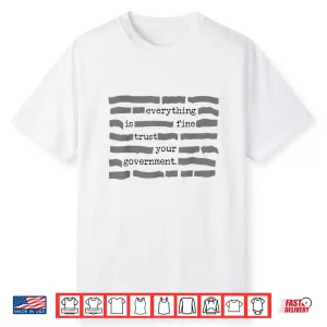 Everything Is Fine Trust Your Government Sarcastic Quote Shirt