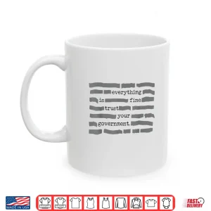 Mug Everything is Fine Trust Your Government Sarcastic Quote Shirt