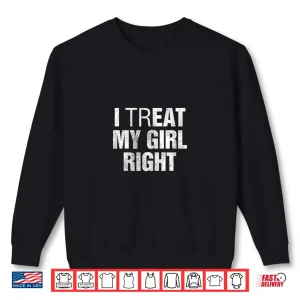 Sweatshirt I Treat My Girl Right Shirt