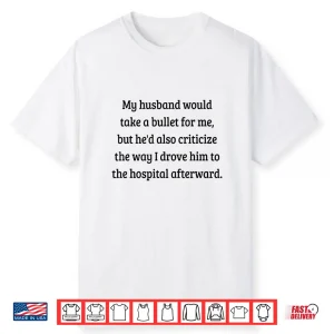 My Husband Would Take A Bullet For Me But He’D Also Shirt Shirt