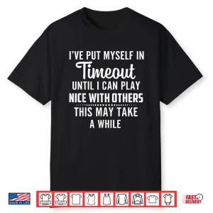 Put Myself In Timeout Until I Can Play Nice With Others Shirt