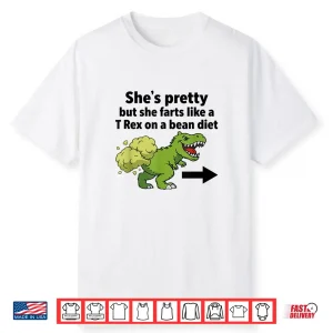 She’S Pretty But She Farts Like A T Rex On A Bean Diet Shirt