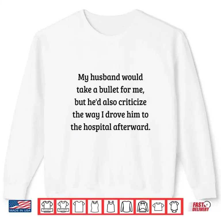 My Husband Would Take A Bullet For Me But He'D Also Shirt Shirt 2 Sweatshirt My Husband Would Take A Bullet for Me But Hed Also Shirt Shirt