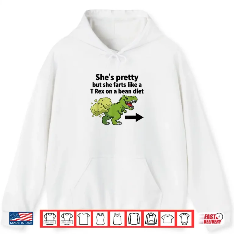 Hoodie Shes Pretty But She Farts Like A T Rex On A Bean Diet Shirt