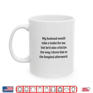 Mug My Husband Would Take A Bullet for Me But Hed Also Shirt Shirt