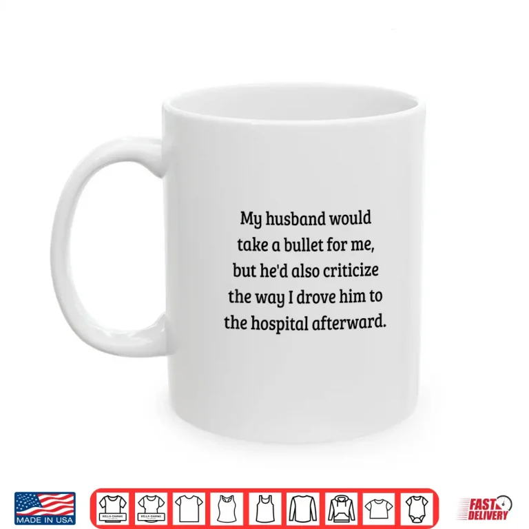My Husband Would Take A Bullet For Me But He'D Also Shirt Shirt 3 Mug My Husband Would Take A Bullet for Me But Hed Also Shirt Shirt