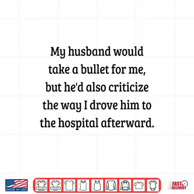 My Husband Would Take A Bullet For Me But He'D Also Shirt Shirt 4 Design My Husband Would Take A Bullet for Me But Hed Also Shirt Shirt