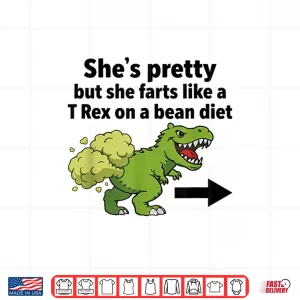She'S Pretty But She Farts Like A T Rex On A Bean Diet Shirt 4 Design Shes Pretty But She Farts Like A T Rex On A Bean Diet Shirt