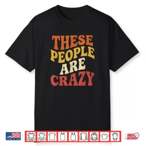 These People Are Crazy Funny Shirt