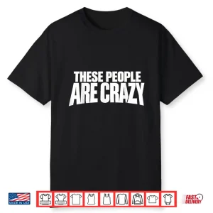 These People Are Crazy. I’M Telling You They’Re Crazy Shirt