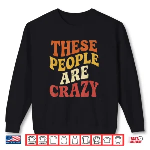 These People Are Crazy Funny Shirt 2 Sweatshirt These People are Crazy Funny Shirt