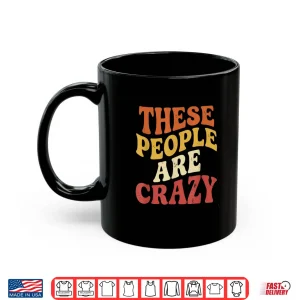 These People Are Crazy Funny Shirt 3 Mug These People are Crazy Funny Shirt