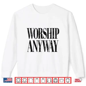 Sweatshirt Worship Anyway Christian Faith Inspirational Quote Shirt