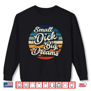 Sweatshirt Small Dick Big Dreams Shirt