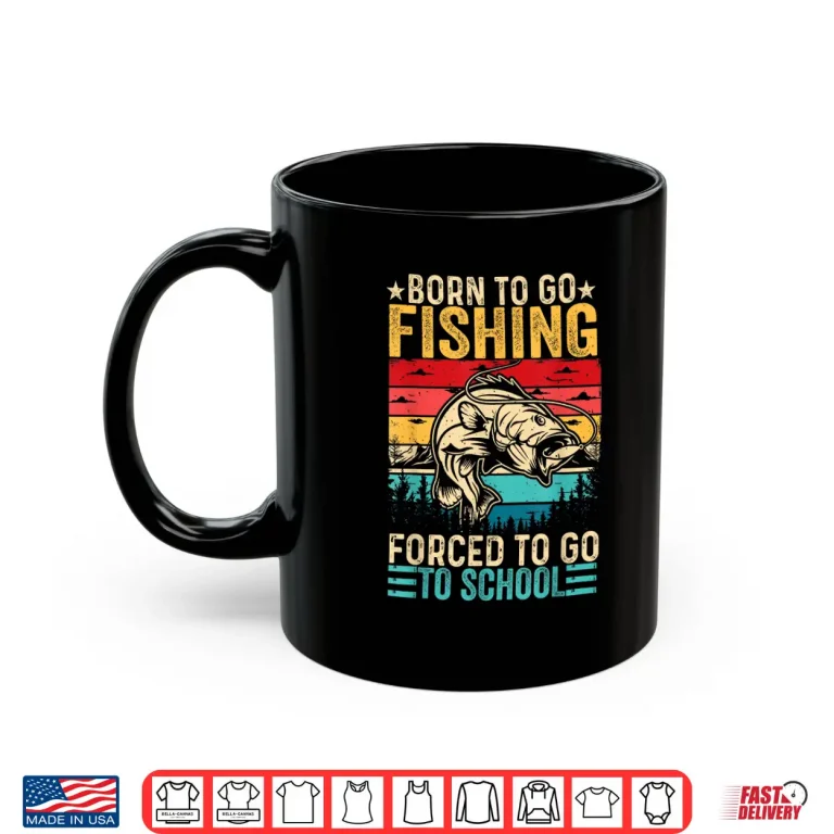 Mug Born To Go Fishing Forced School Funny Men Women Kids Boys Shirt
