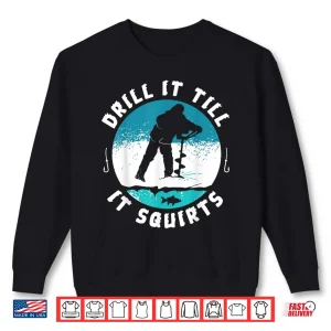 Sweatshirt Funny Rude Drill It Till It Squirts Ice Fishing Gift Shirt