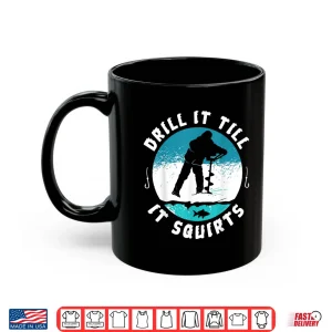 Mug Funny Rude Drill It Till It Squirts Ice Fishing Gift Shirt