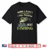 Sorry I Wasn’T Listening I Was Thinking About Fishing Shirt