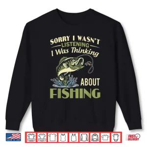 Sweatshirt Sorry I Wasnt Listening I Was Thinking About Fishing Shirt