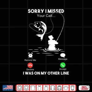 Design Sorry I Missed Your Call I Was On My Other Line Fishing Shirt