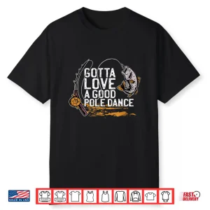 Gotta Love A Good Pole Dance Fishermen Fishing Fish Angler Shirt