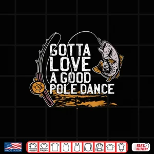 Design Gotta Love A Good Pole Dance Fishermen Fishing Fish Angler Shirt