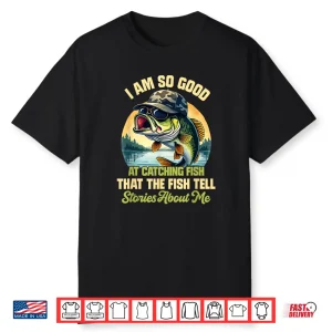 I’M So Good At Catching Fish That The Fish Tell Stories Shirt