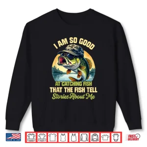 Sweatshirt Im So Good At Catching Fish That The Fish Tell Stories Shirt