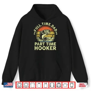 Hoodie Mens Funny Fathers Day Fishing Full Time Dad Part Time Hooker Shirt