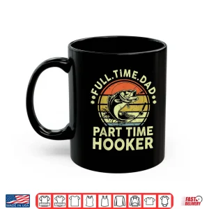 Mug Mens Funny Fathers Day Fishing Full Time Dad Part Time Hooker Shirt