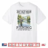 Never Underestimate An Old Man Who Goes Fishing In His 70S Shirt