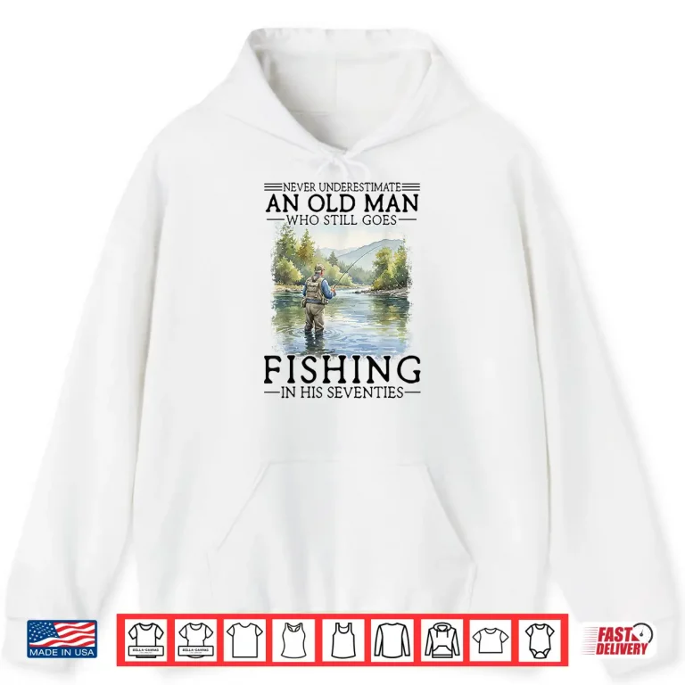 Hoodie Never Underestimate an Old Man Who Goes Fishing in His 70s Shirt