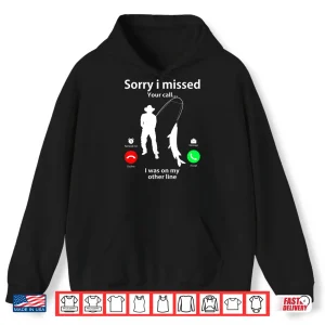 Sorry I Missed Your Call Was On Other Line Men Women Fishing Shirt 1 Hoodie Sorry I Missed Your Call Was On Other Line Men Women Fishing Shirt