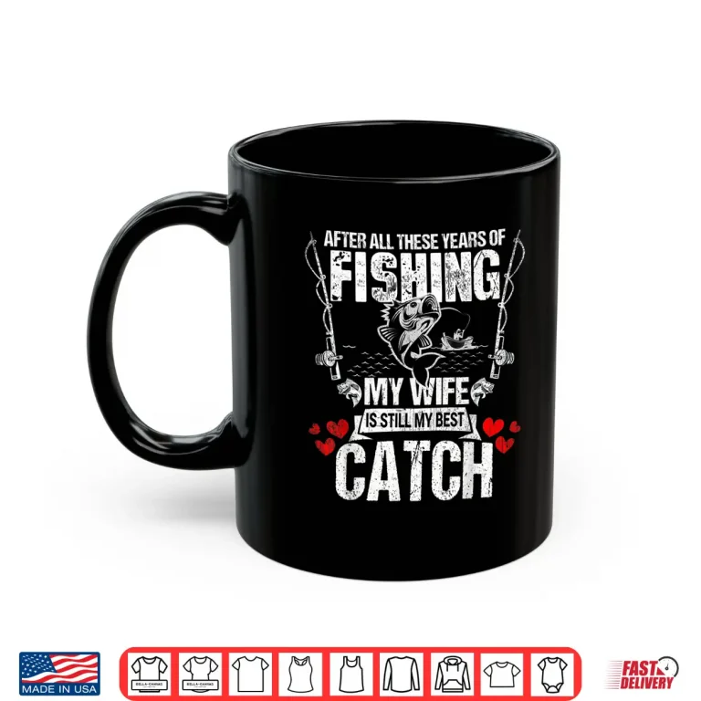 Mug Fisherman My Wife Still My Best Catch Valentines Day T Shirt
