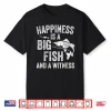 Happiness Is A Big Fish And A Witness Funny Fishing Shirt