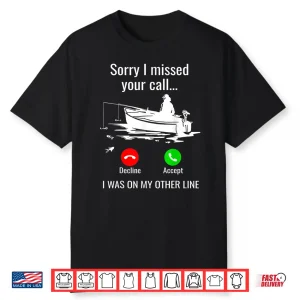 Sorry I Missed Your Call I Was On Other Line Boat Fishing Shirt
