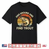 Fish Around And Find Trout Shirt