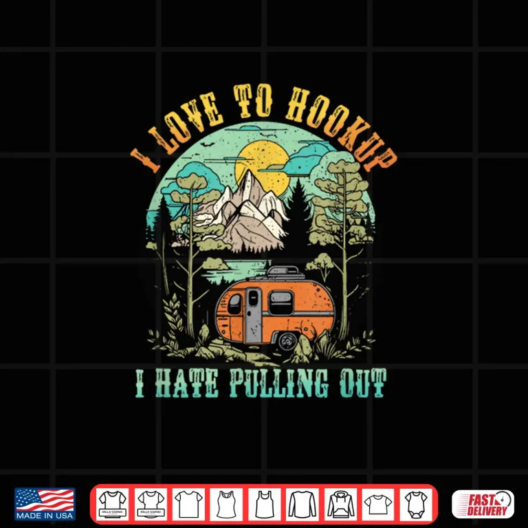 Design Camping I Love To Hookup I Hate Pulling Out Camper and Truck Shirt